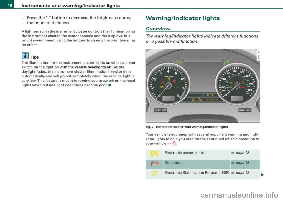 AUDI S8 2008  Owners Manual Instruments and warning /indicator  lights 
-Press  the"-"  button  to  decrease  the  brightness  during 
the  hours  of  darkness. 
A light  sensor  in the  instrument  cluster  controls  the  illum