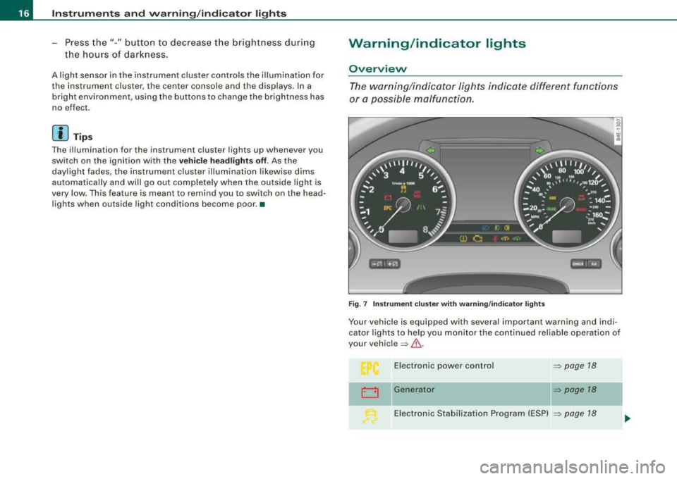 AUDI S8 2008 Owners Manual Instruments and warning /indicator lights
-Press the"-" button to decrease the brightness during
the hours of darkness.
A light sensor in the instrument cluster controls the illum AUDI S8 2008 Owners Manual Instruments and warning /indicator lights
-Press the"-" button to decrease the brightness during
the hours of darkness.
A light sensor in the instrument cluster controls the illum