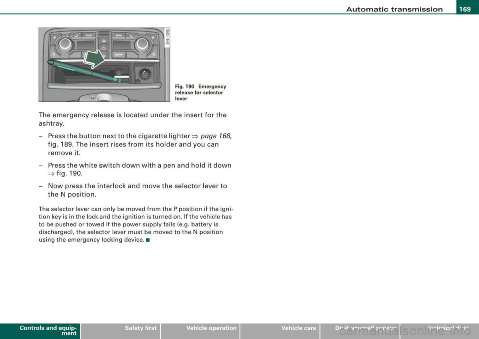 AUDI S8 2008 Owners Manual _______________________________________________ A_ u_t _o _m_ a_ t_ i_ c _ t_r _
a _n _s_ m_ i_ s _ s_ i_ o _ n _ ___.ltllll
Fig . 190 Emergency
release for selector
lever
The emergency rel AUDI S8 2008 Owners Manual _______________________________________________ A_ u_t _o _m_ a_ t_ i_ c _ t_r _
a _n _s_ m_ i_ s _ s_ i_ o _ n _ ___.ltllll
Fig . 190 Emergency
release for selector
lever
The emergency rel