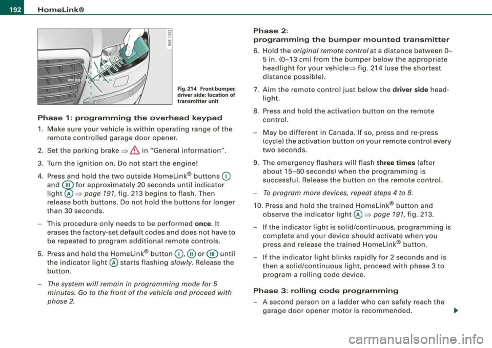 AUDI S8 2008 Owners Manual --~H~o~m~e:_!L~i~n~k~®~ ----------------------------------------------
Fig. 214 Front bumper,
driver side: location of
transmitter unit
Phase 1: programming the overhead keypad
1. Make AUDI S8 2008 Owners Manual --~H~o~m~e:_!L~i~n~k~®~ ----------------------------------------------
Fig. 214 Front bumper,
driver side: location of
transmitter unit
Phase 1: programming the overhead keypad
1. Make