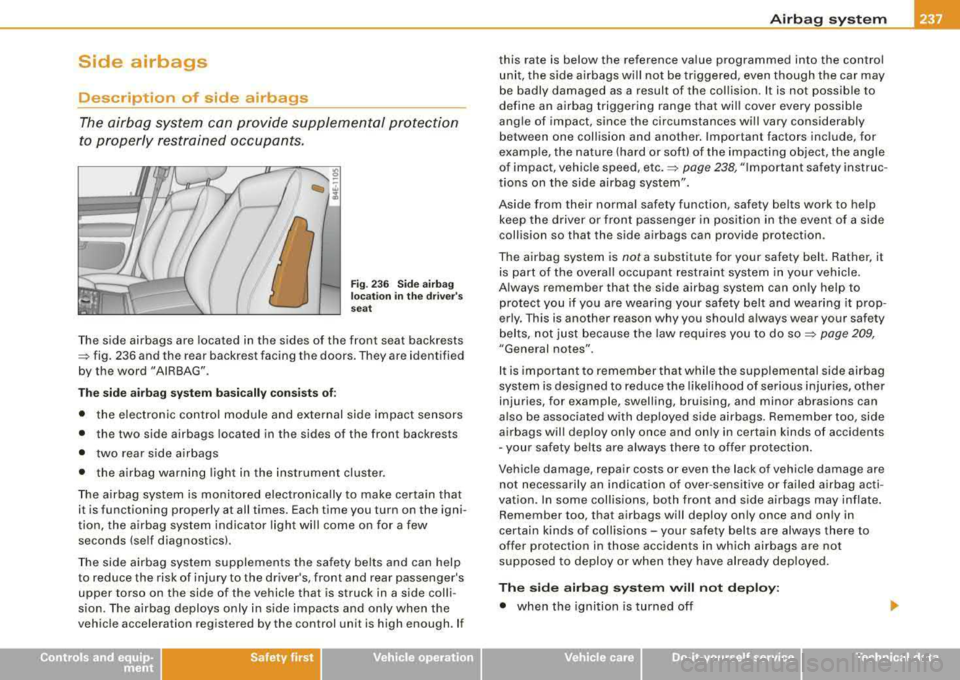 AUDI S8 2008 Service Manual Side airbags
Description of side airbags
The airbag system can provide supplemental protecti on
to properly restrained occupants.
Fi g. 23 6 Sid e a ir b ag
lo ca tio n in the d riv e AUDI S8 2008 Service Manual Side airbags
Description of side airbags
The airbag system can provide supplemental protecti on
to properly restrained occupants.
Fi g. 23 6 Sid e a ir b ag
lo ca tio n in the d riv e