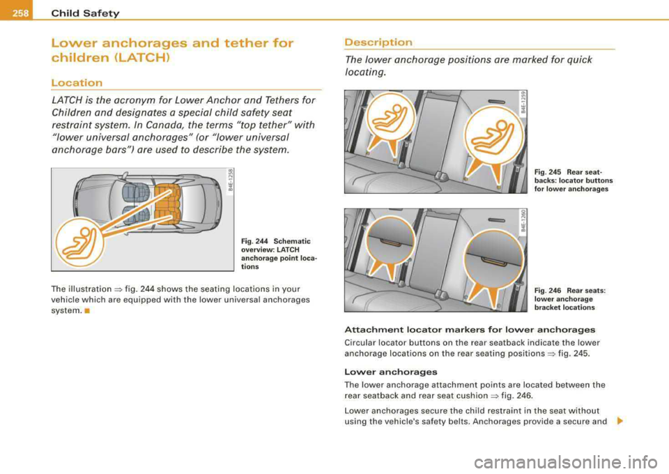 AUDI S8 2008  Owners Manual ___ C_h_ i_ld _ S_ a_ f_ e_ t-= y-------------------------------------------------
Lower  anchorages  and  tether  for 
children  (LATCH) 
Location 
LATCH is  the  acronym  for  Lower Anchor  and  Te