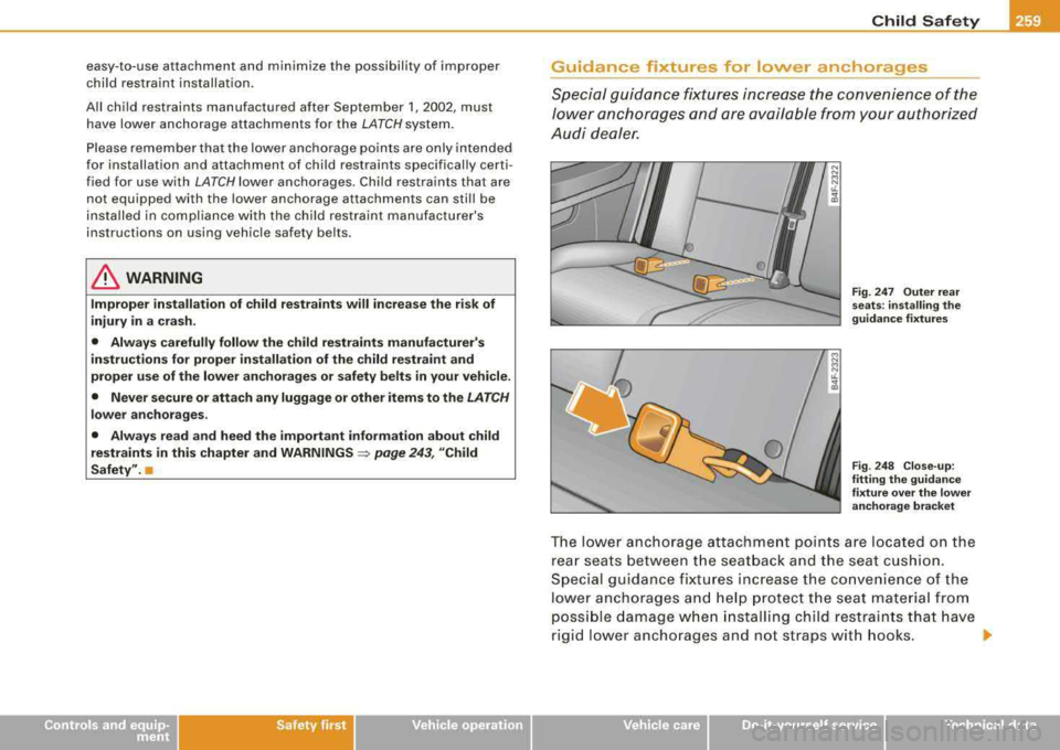AUDI S8 2008  Owners Manual easy-to-use  attachment  and  minimize  the possibility  of  improper 
child  restraint  installation. 
All  child  restraints  manufactured  after  September  1,  2002, must 
have  lower  anchorage  