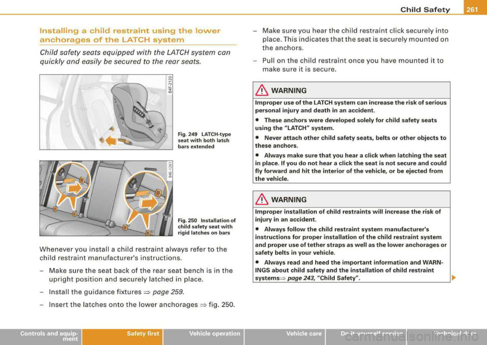 AUDI S8 2008  Owners Manual Installing  a  child  restraint  using  the  lower  
anchorages  of  the  LATCH  system 
Child  safety  seats  equipped  with  the  LATCH system  can  
quickly  and  easily  be secured  to  the  rear 