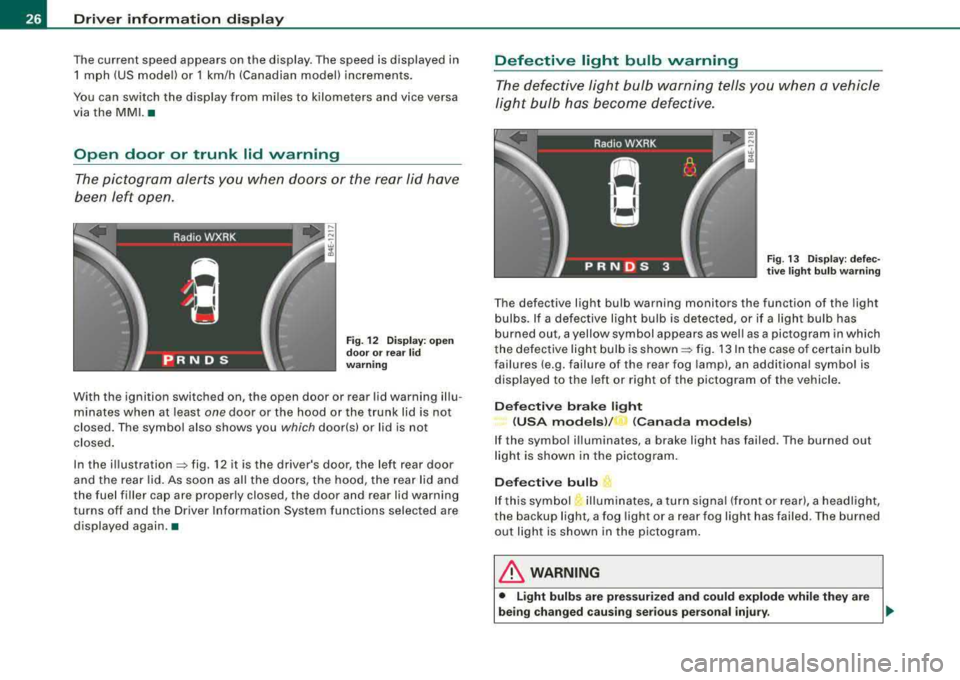 AUDI S8 2008 User Guide Driver information display
The current speed appears on the display. The speed is displayed in
1 mph (US model) or 1 km/h (Canadian model) increments.
You can switch the displa AUDI S8 2008 User Guide Driver information display
The current speed appears on the display. The speed is displayed in
1 mph (US model) or 1 km/h (Canadian model) increments.
You can switch the displa