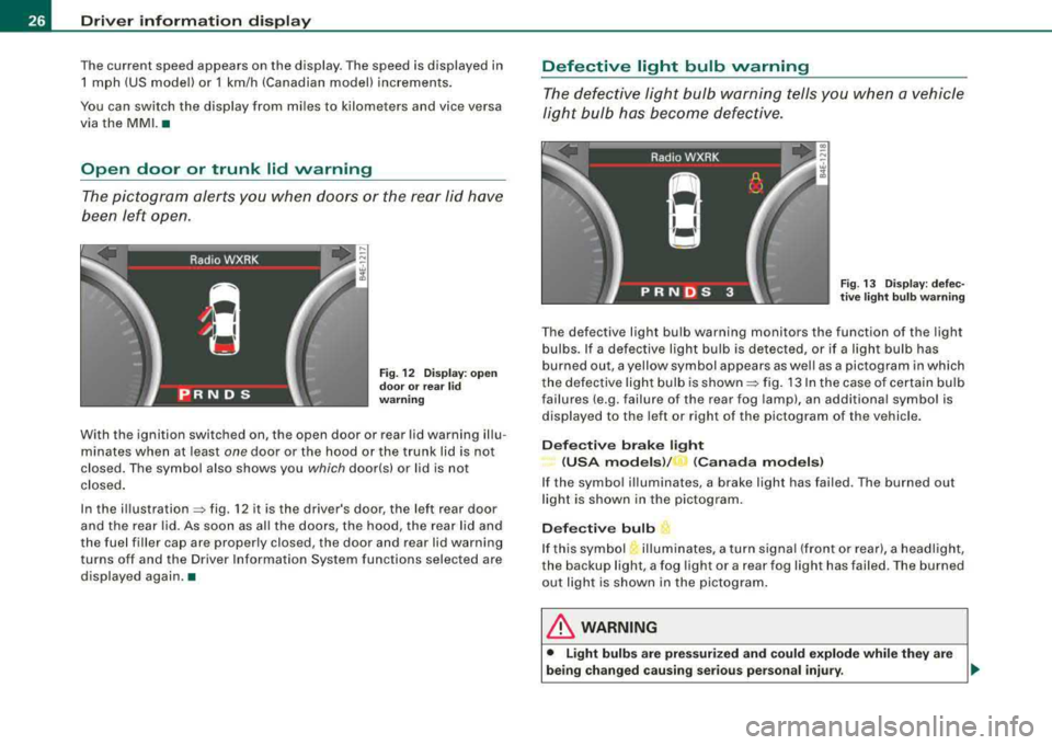 AUDI S8 2008  Owners Manual Driver  information  display 
The current  speed  appears  on the  display.  The speed  is displayed  in 
1  mph  (US  model)  or  1 km/h  (Canadian  model)  increments. 
You  can  switch  the  displa