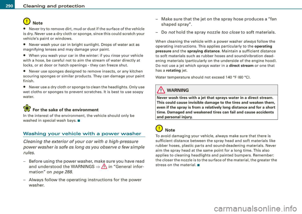 AUDI S8 2008  Owners Manual ___ C_ le_ a_n _i_n ~g _ a_ n_ d  
__  p_r _o _t _e _c_ t_ i_o _n ___________________________________________  _ 
0 Note 
• Never  try  to  remove  dirt,  mud  or  dust  if the  surface  of the  veh