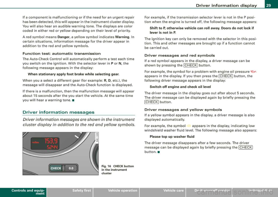 AUDI S8 2008  Owners Manual If a component  is malfunctioning  or  if the  need  for  an  urgent  repair  
has been  detected,  this  will  appear  in the  instrument  clus ter display . 
You will  a lso  hear  an  audible  warn