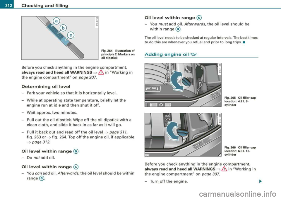 AUDI S8 2008 Owners Guide -
Checking and filling
..._--=--=--------------
Fig. 264 Illustration of
principle 2: Markers on
oil dipstick
Before you check anything in the engine compartment,
always read and h AUDI S8 2008 Owners Guide -
Checking and filling
..._--=--=--------------
Fig. 264 Illustration of
principle 2: Markers on
oil dipstick
Before you check anything in the engine compartment,
always read and h