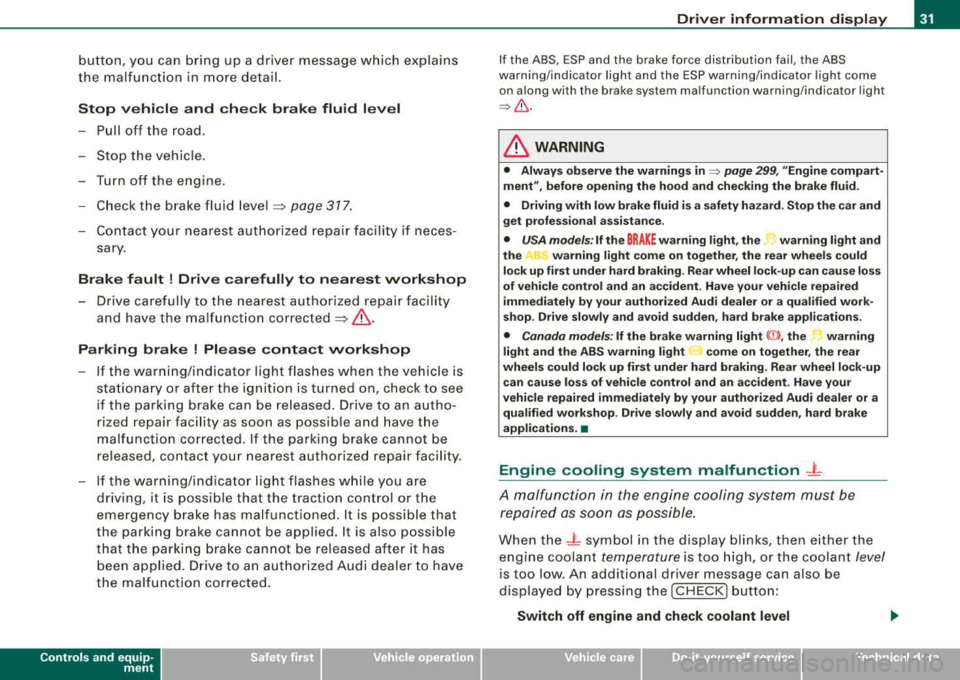 AUDI S8 2008 Owners Guide button,  you can bring  up  a  driver message  which  explains 
the  malfunction  in  more  detail. 
Stop  vehicle  and  check  brake  fluid  level 
- Pull  off  the  road. 
- Stop  the  vehicle. 
- T