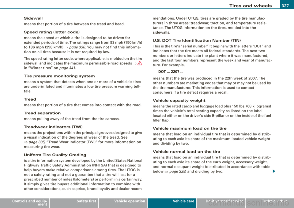 AUDI S8 2008  Owners Manual Tires  and  wheels -
-----------------------------
• 
Sidewall 
means  that  portion  of  a tire between the tread  and  bead. 
Speed  rating <letter code) 
means  the  speed  at which  a  tire  is 