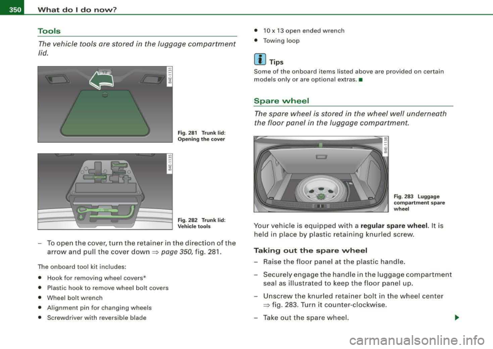 AUDI S8 2008  Owners Manual llffl!I What  do  I do novv? 
---------------------------------------------
Tools 
The vehicle  tools  are  stored  in  the  luggage  compartment 
lid. 
Fig . 281  Trunk  lid: 
Opening  the  cover 
F