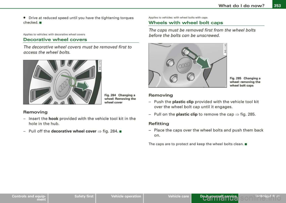 AUDI S8 2008  Owners Manual What  do I do  now? -
-----------------
• Drive  at  reduced  speed  until  you  have  the  tightening  torqu es 
checked .• 
A pplies  to  vehic les: wi th  deco ra tive w heel  covers 
Decorativ