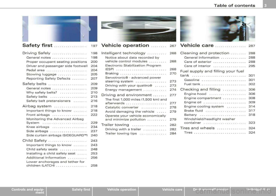 AUDI S8 2008  Owners Manual Table  of contents 
Safety  first  . . . . .  . . .  . . .  . .  . . . . 197 Vehicle  operation  . . . .  . . . . 267 Vehicle  care  ................ 287 
Driving  Safely  . .  . .  . . .  . .  . .  .