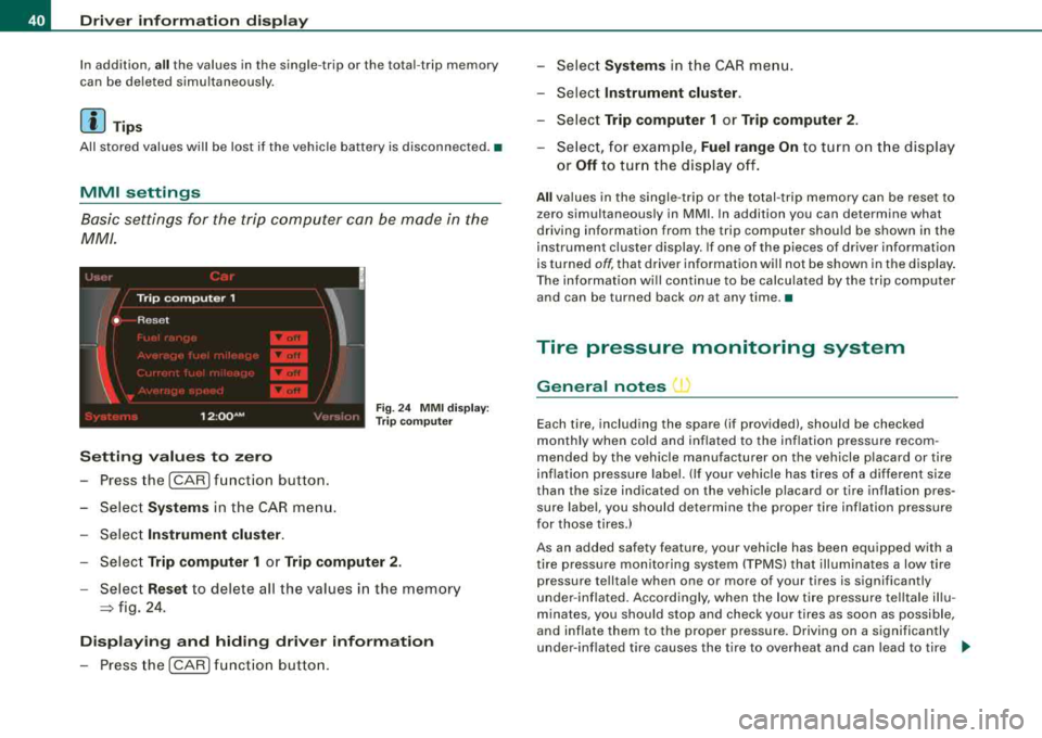 AUDI S8 2008 Service Manual Driver  inf ormation  displ ay 
In addit ion, a ll the  values  in  the  single-trip  or  the  total -trip  memory 
can  be de leted  s imu ltaneously. 
[ i ] Tips 
All  stored  values  will  be  lost