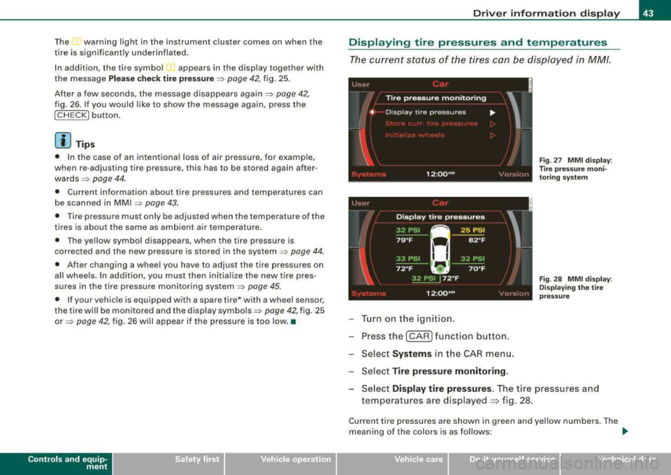 AUDI S8 2008  Owners Manual The j warning light in  the  instrument  cluster  comes  on  when  the 
tire  is significantly  underinflated. 
In  addition,  the  tire  symbo l 
) appears  in  the  display  together  with 
the  mes