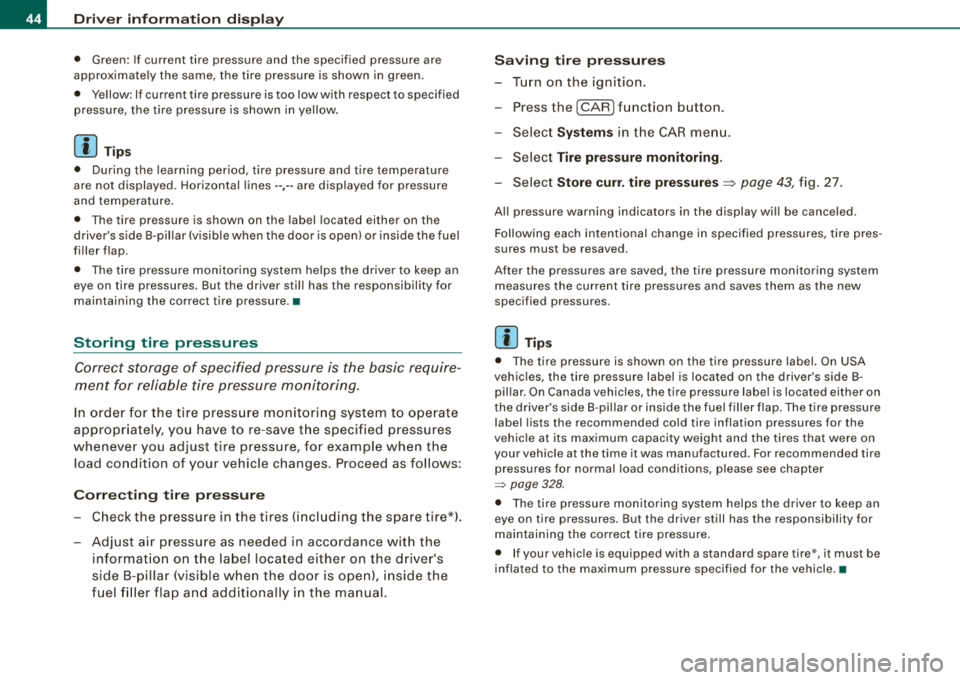 AUDI S8 2008 Service Manual Driver  inf ormation  displ ay 
•  Green:  If  current  tire  pressure  and  the  spec ified  pressure  are 
approximate ly  the same,  t he tire  pressure  is shown  in green. 
•  Yellow : If cur