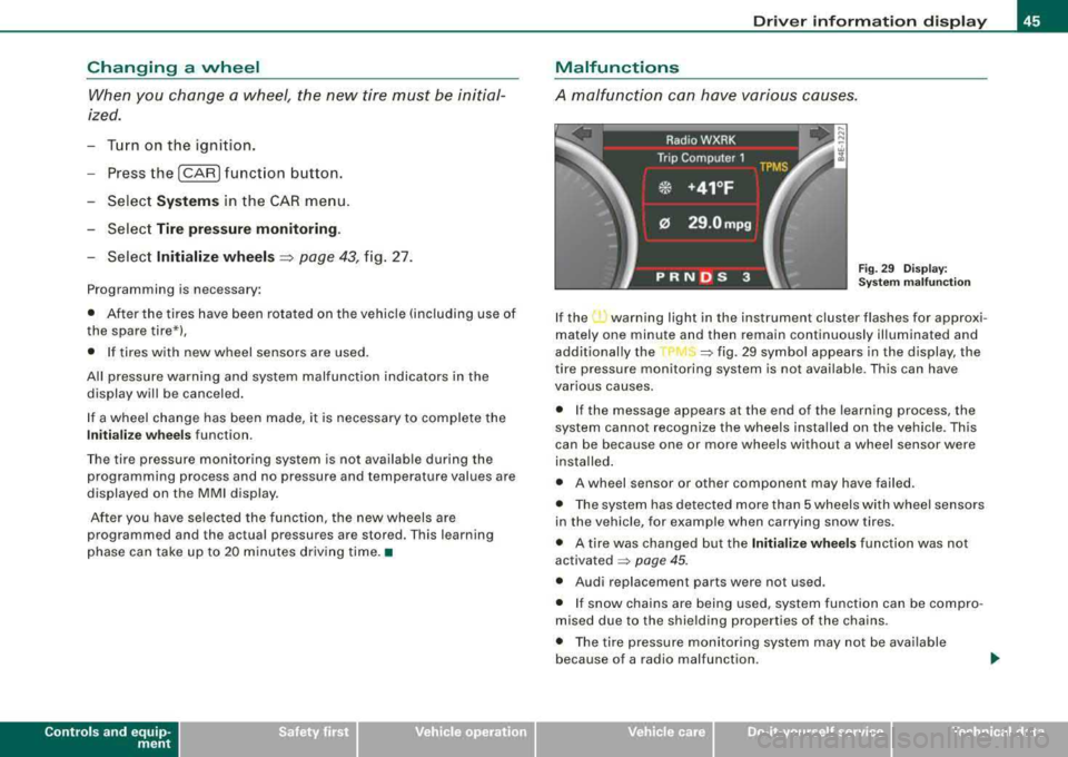 AUDI S8 2008 Service Manual Changing a wheel When you change a wheel, the new tire must be initial
ized.
Turn on the ignition.
Press the
I CAR I function button.
- Select
Systems in the CAR menu .
- Selec AUDI S8 2008 Service Manual Changing a wheel When you change a wheel, the new tire must be initial
ized.
Turn on the ignition.
Press the
I CAR I function button.
- Select
Systems in the CAR menu .
- Selec