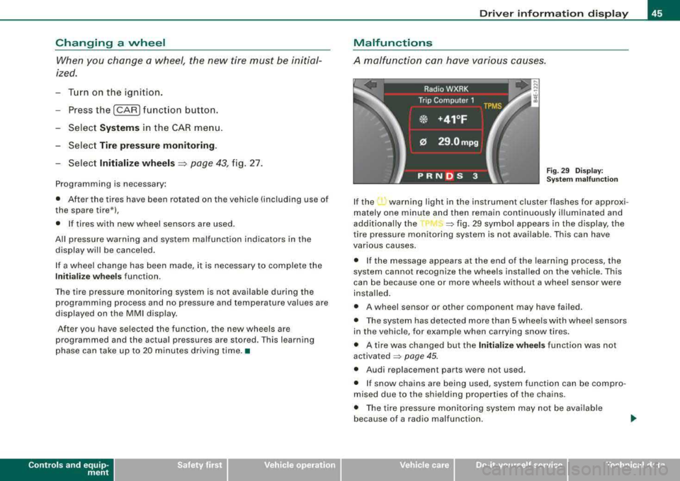 AUDI S8 2008 Service Manual Changing  a  wheel When  you  change  a wheel,  the  new  tire  must  be  initial­
ized. 
Turn  on  the  ignition. 
Press the 
I CAR I function  button. 
- Select 
Systems in the  CAR menu . 
- Selec