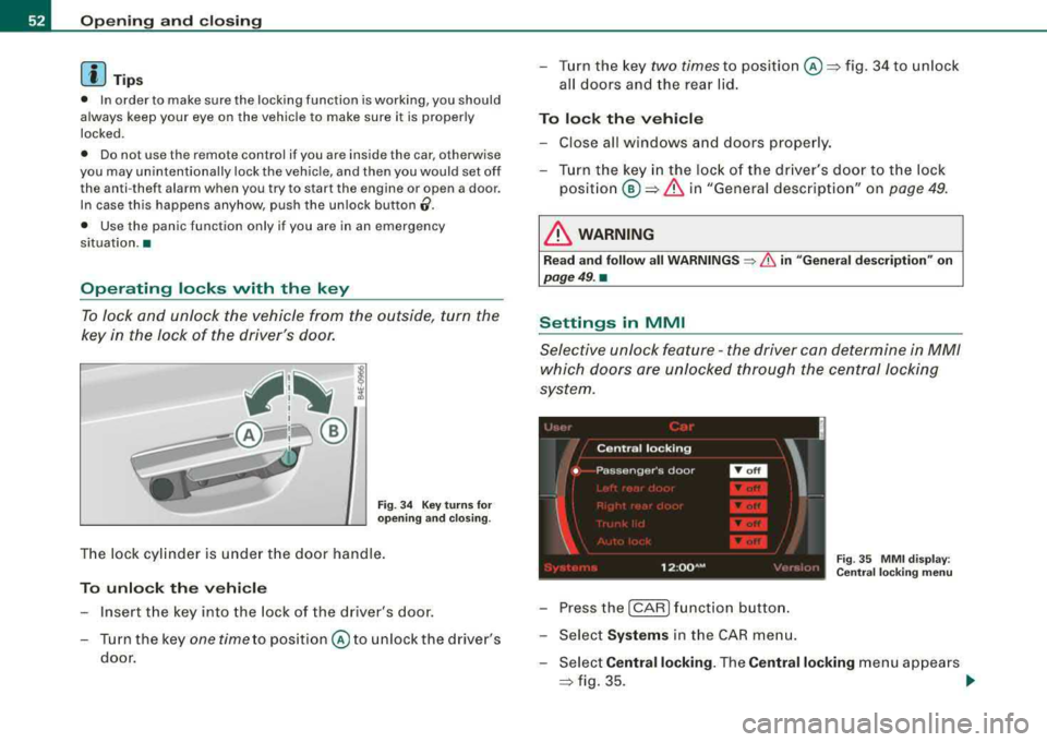 AUDI S8 2008  Owners Manual Opening  and closing 
[ i J Tips 
• In  order  to  make  sure  the  locking  function  is working,  you  should 
always  keep  your  eye  on  the  vehicle  to  make  sure  it  is  properly  
locked 