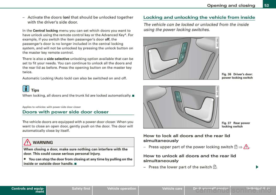 AUDI S8 2008 Workshop Manual -Activate the doors (on) that should be unlocked together
with the drivers side door.
In the Central locking menu you can set which doors you want to
have unlock using the remote AUDI S8 2008 Workshop Manual -Activate the doors (on) that should be unlocked together
with the drivers side door.
In the Central locking menu you can set which doors you want to
have unlock using the remote