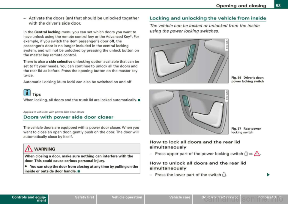 AUDI S8 2008  Owners Manual -Activate the doors (on) that  should  be  unlocked  together 
with  the drivers  side  door. 
In  the Central  locking menu  you can set which  doors  you  want  to 
have  unlock  using  the  remote