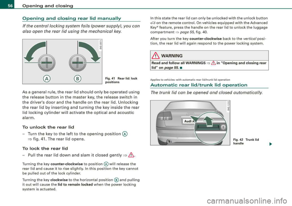 AUDI S8 2008 Workshop Manual Opening and closing
Opening and closing rear lid manually
If the central locking system fails (power supply), you can
also open the rear lid using the mechanical key.
@ ®
AUDI S8 2008 Workshop Manual Opening and closing
Opening and closing rear lid manually
If the central locking system fails (power supply), you can
also open the rear lid using the mechanical key.
@ ®