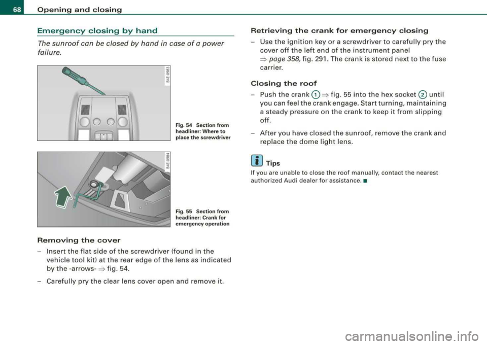 AUDI S8 2008  Owners Manual Opening  and  clo sing 
Emergency  closing  by  hand 
The sunroof  can  be  closed  by  han d in  case  of  a power 
failure. 
• • l Q 0 
Removing  th e cover 
Fig . 54  Sec tio n  from 
hea dlin 