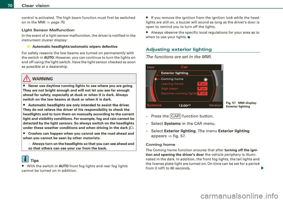 AUDI S8 2008  Owners Manual Clear  vision 
control  is activated. The  high  beam  function  must  first  be switched 
on  in  the  MMI 
=> page 70 . 
Light  Sensor  Malfunction 
In the  event  of  a  light  sensor  mal fu n ct 