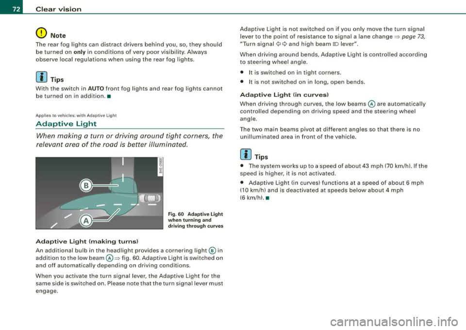 AUDI S8 2008 Owners Manual Clear vision
0 Note
The rear fog lights can distract drivers behind you, so, they should be turned on
only in conditions of very poor visibility. Always
observe local regulation AUDI S8 2008 Owners Manual Clear vision
0 Note
The rear fog lights can distract drivers behind you, so, they should be turned on
only in conditions of very poor visibility. Always
observe local regulation