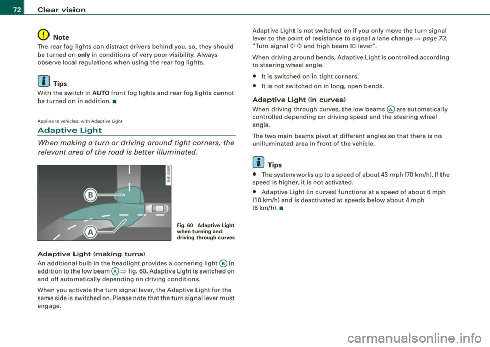 AUDI S8 2008  Owners Manual Clear  vision 
0 Note 
The  rear  fog  lights  can  distract  drivers  behind  you,  so, they  should be turned  on 
only in  conditions  of  very  poor  visibility.  Always 
observe  local regulation