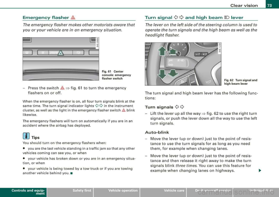 AUDI S8 2008  Owners Manual Emergency  flasher ~ 
The emergency  flasher  makes  other  motorists aware that 
you  or  your  vehicle  are  in  an  emergency  situation. 
I 
Fig . 61  Center 
console : emergency 
flasher  switch 