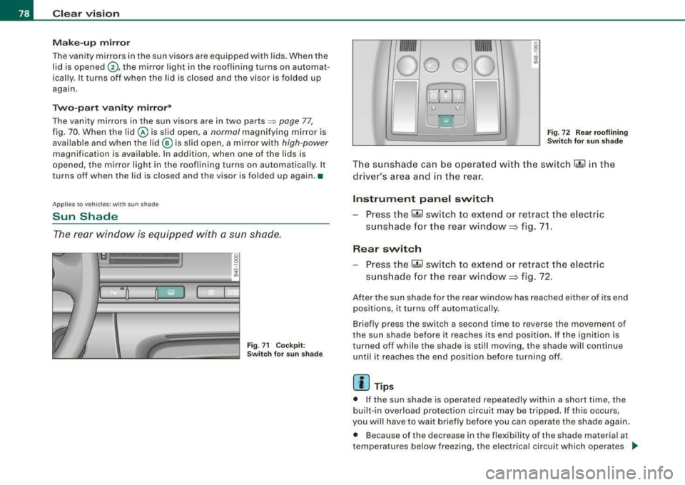 AUDI S8 2008  Owners Manual Clear  vision 
Make-up  mirror 
The vanity  mirrors in the  sun visors  are equipped  with  lids . When  the 
lid  is opened 
G) , the  mirror  light in the  rooflining  turns  on  automat­
ically.  