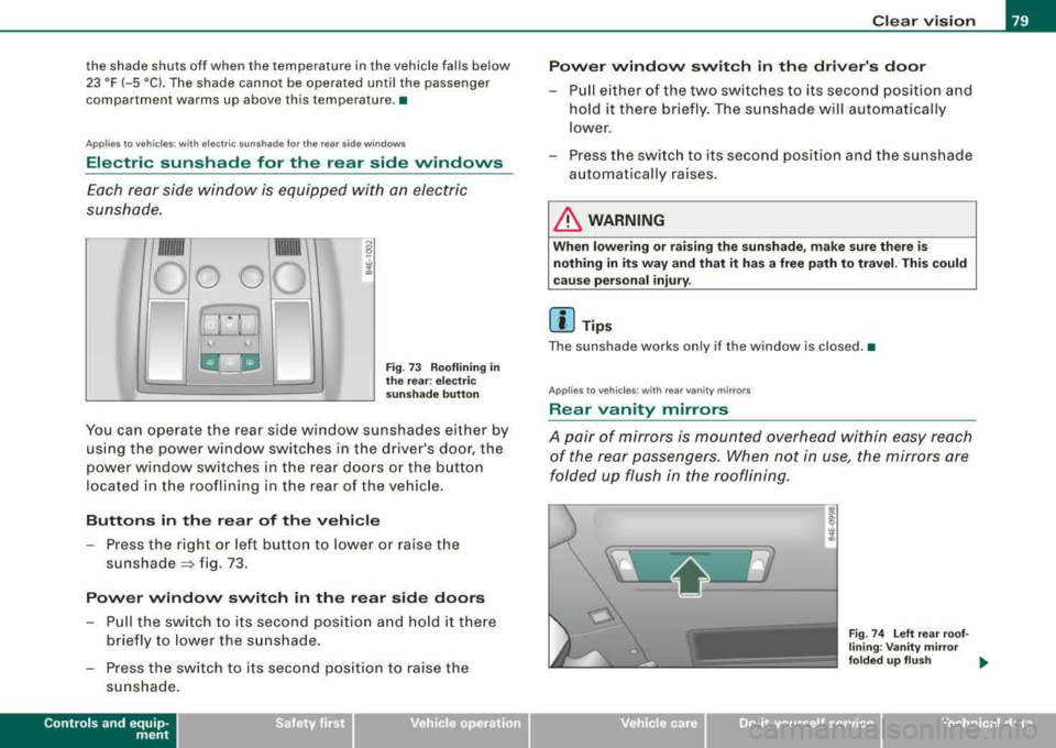 AUDI S8 2008 Manual Online the shade  shuts  off  when the temperature  in  the vehicle  falls below 
23  °F (- 5  °C).  The  shade  cannot  be operated  until  the  passenger 
compartment  warms  up  above  this temperature.