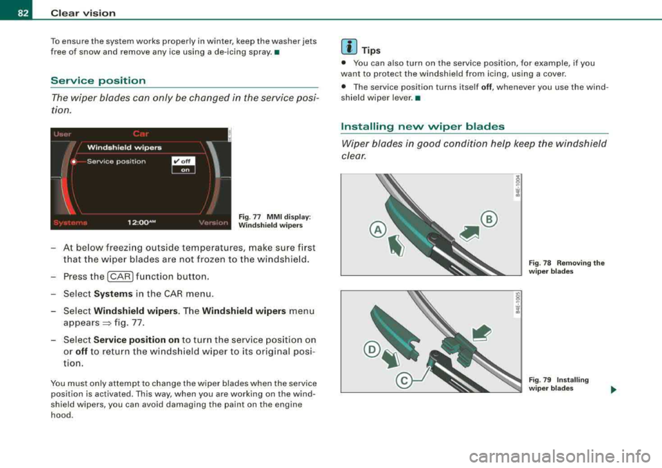 AUDI S8 2008 Owners Guide Clear vision
To ensure the system works properly in winter, keep the washer jets
free of snow and remove any ice using a de -icing spray. •
Service position
The wiper blades AUDI S8 2008 Owners Guide Clear vision
To ensure the system works properly in winter, keep the washer jets
free of snow and remove any ice using a de -icing spray. •
Service position
The wiper blades