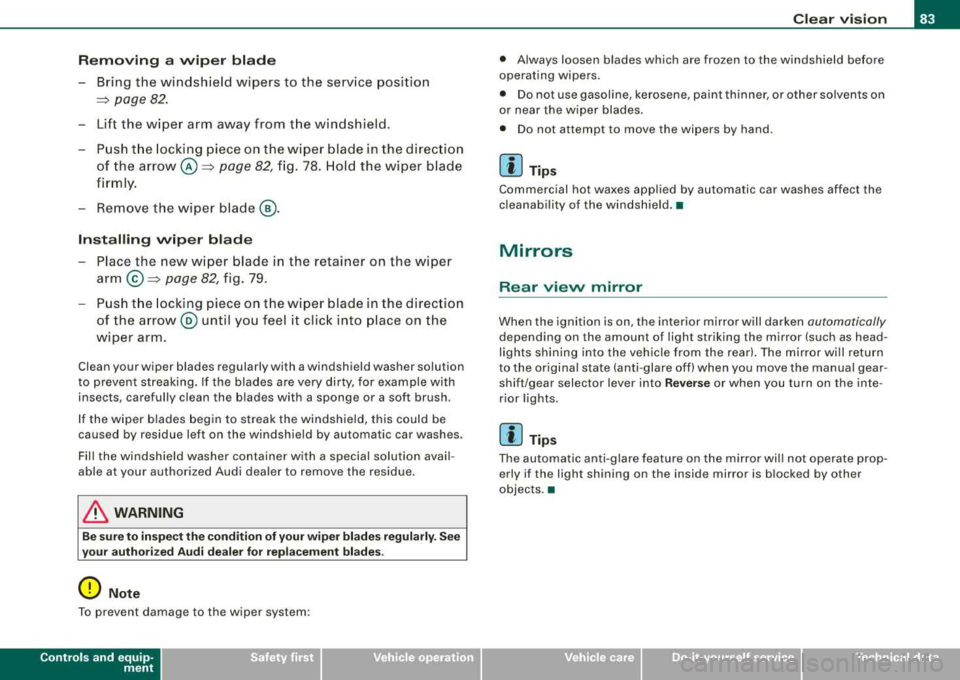 AUDI S8 2008 Manual Online Rem oving  a  wip er  blade 
- Bring  the  windshield  wipers  to  the  service  pos ition 
=> page 82 . 
- Lift  the  wiper  arm  away  from  t he windshield. 
- Pu sh t he  locking  piece  on the  w