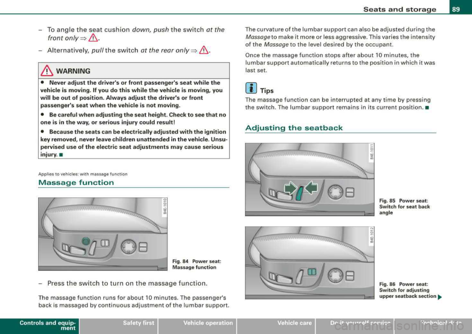 AUDI S8 2008 Owners Manual -To angle the seat cushion down, push the switch at the
front
only~ ,&.
Alternatively, pull the switch at the rear only~ ,&.
& WARNING
• Never adjust the drivers or front passenge AUDI S8 2008 Owners Manual -To angle the seat cushion down, push the switch at the
front
only~ ,&.
Alternatively, pull the switch at the rear only~ ,&.
& WARNING
• Never adjust the drivers or front passenge