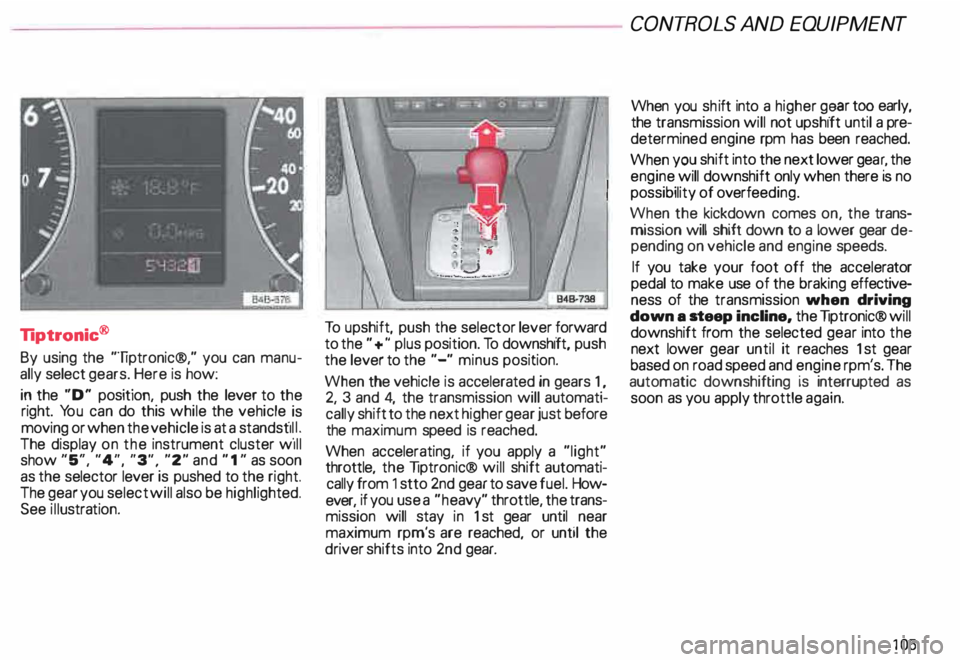 AUDI ALLROAD 2000 Owners Manual Tiptronic®
By using the "liptronic®," you can manu
ally select gears. Here is how:
in the "D" position, push the lever to the
right. You can do this while the v AUDI ALLROAD 2000 Owners Manual Tiptronic®
By using the "liptronic®," you can manu
ally select gears. Here is how:
in the "D" position, push the lever to the
right. You can do this while the v