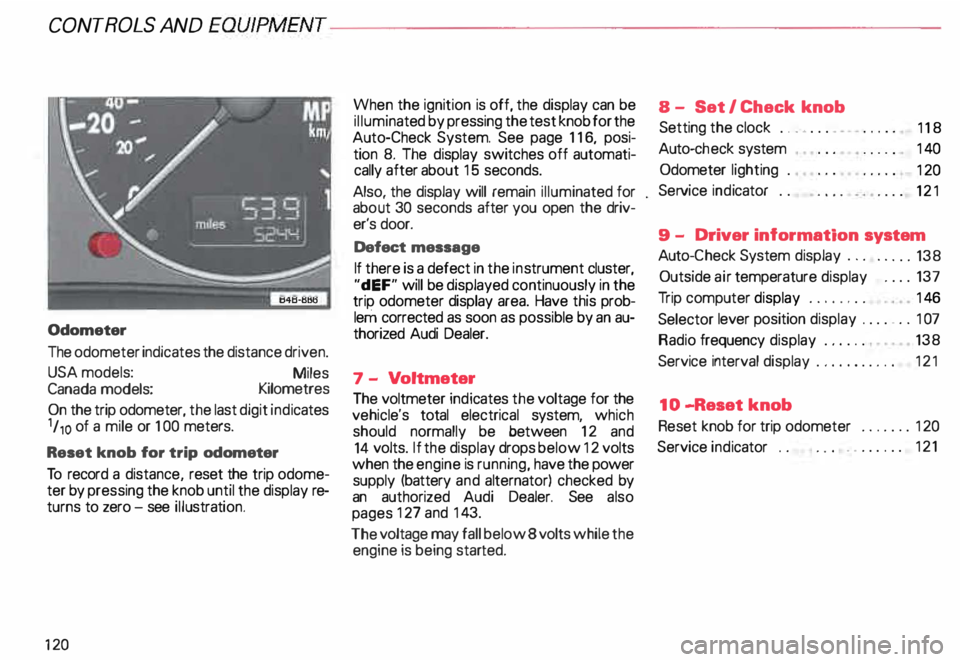 AUDI ALLROAD 2000 Owners Manual CONTROLS AND
EQUIPMEN T--------------------
Odometer
The odometer indicates the distance driven.
USA models:
Miles
Canada models: Kilometres
On the trip odometer, the last digit indic AUDI ALLROAD 2000 Owners Manual CONTROLS AND
EQUIPMEN T--------------------
Odometer
The odometer indicates the distance driven.
USA models:
Miles
Canada models: Kilometres
On the trip odometer, the last digit indic