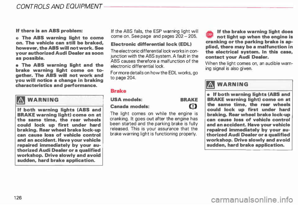 AUDI ALLROAD 2000 Owners Manual CONTROLS
AND EQUIPMENT---------------------
If there is an ABS problem:
o The ABS warning light to come
on. The vehicle can still be braked,
however, the ABS will not work. See
your AUDI ALLROAD 2000 Owners Manual CONTROLS
AND EQUIPMENT---------------------
If there is an ABS problem:
o The ABS warning light to come
on. The vehicle can still be braked,
however, the ABS will not work. See
your