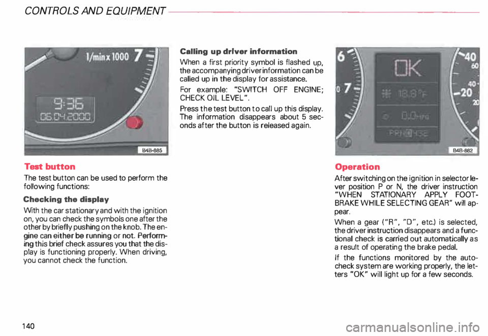 AUDI ALLROAD 2000 Owners Manual CONT
ROLS AND
EQUIPMENT--------------------
Test button
The test button can be used to perform the
following functions:
Checking the display
With the car stationary and with the ignitio AUDI ALLROAD 2000 Owners Manual CONT
ROLS AND
EQUIPMENT--------------------
Test button
The test button can be used to perform the
following functions:
Checking the display
With the car stationary and with the ignitio