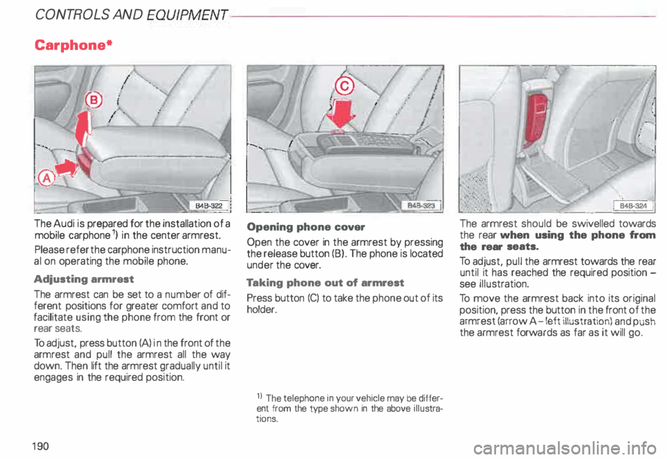 AUDI ALLROAD 2000 Owners Manual CONT
ROLS AND EQUIPMENT---------------------
earphone*
The Audi is prepared for the installation of a
mobile earphone 1) in the center armrest.
Please refer the earphone instruction ma AUDI ALLROAD 2000 Owners Manual CONT
ROLS AND EQUIPMENT---------------------
earphone*
The Audi is prepared for the installation of a
mobile earphone 1) in the center armrest.
Please refer the earphone instruction ma