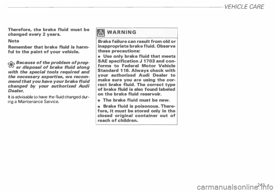 AUDI ALLROAD 2000  Owners Manual -------------------------VEHICLE  CA
RE 
Therefore,  the brake  fluid must  be 
changed  every 2 years. 
Note 
Remember  that  brake fluid is harm­
ful  to the  paint  of your  vehicle. 
c£>  Becaus