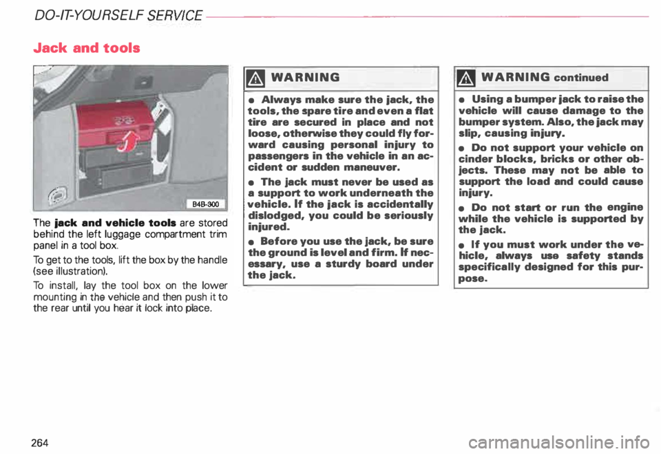 AUDI ALLROAD 2000  Owners Manual DO-IT-Y
OURSELF  SERVICE----------------------
Jack  and 
tools 
The  jack  and vehicle  tools are stored 
behind  the left luggage  compartment  trim 
panel in  a tool  box. 
To  get  to the tools,  