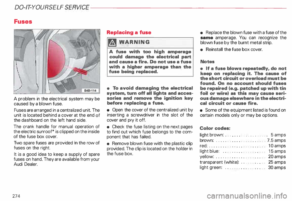AUDI ALLROAD 2000 Owners Manual DO-IT-YOURSELF
SERVICE----------------------
Fuses
A problem in the electrical system may be
caused by a blown fuse.
Fuses are arranged in a centra lized unit. The
unit is located behind a AUDI ALLROAD 2000 Owners Manual DO-IT-YOURSELF
SERVICE----------------------
Fuses
A problem in the electrical system may be
caused by a blown fuse.
Fuses are arranged in a centra lized unit. The
unit is located behind a
