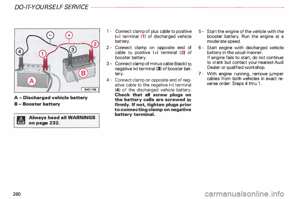 AUDI ALLROAD 2000 Owners Manual DO-IT-YOURSELF SERVICE----------------------
A-
Discharged vehicle battery
B - Booster battery
11r,:!1 Always heed all WAR NINGS
r!!l on page 232.
280 1
- Connect clamp of plus cable to po AUDI ALLROAD 2000 Owners Manual DO-IT-YOURSELF SERVICE----------------------
A-
Discharged vehicle battery
B - Booster battery
11r,:!1 Always heed all WAR NINGS
r!!l on page 232.
280 1
- Connect clamp of plus cable to po