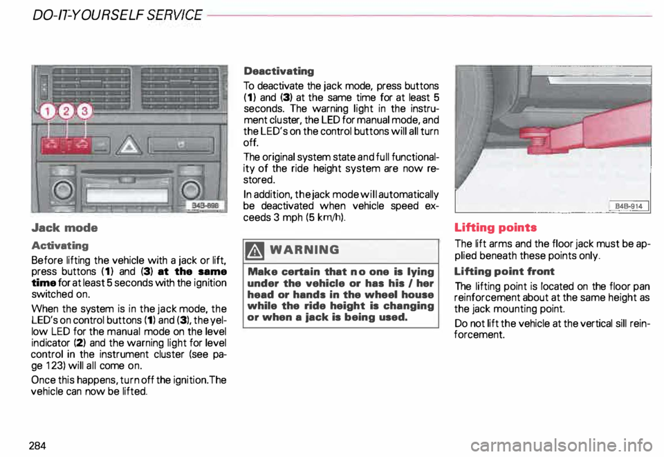 AUDI ALLROAD 2000 Owners Manual DO-IT-YOURSELF
SERVICE----------------------
Jack
mode
Activat ing
Before lifting the vehicle with a jack or lift,
press buttons (1) and (3) at the same
time for at least 5 seconds with AUDI ALLROAD 2000 Owners Manual DO-IT-YOURSELF
SERVICE----------------------
Jack
mode
Activat ing
Before lifting the vehicle with a jack or lift,
press buttons (1) and (3) at the same
time for at least 5 seconds with