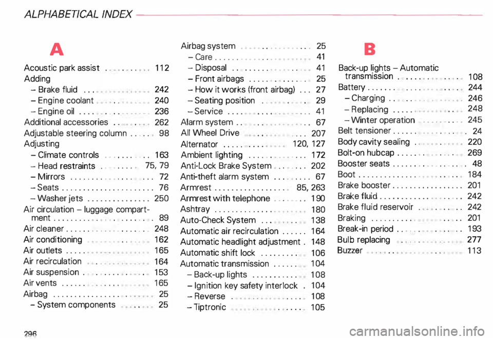AUDI ALLROAD 2000 Owners Manual ALP
HABEnCAL INDEX----------------------------------------------
A
Acoustic park assist
Adding - Brake fluid ...
- Engine coolant
. . . . . • • •
- Engine oil . . . . .
... †AUDI ALLROAD 2000 Owners Manual ALP
HABEnCAL INDEX----------------------------------------------
A
Acoustic park assist
Adding - Brake fluid ...
- Engine coolant
. . . . . • • •
- Engine oil . . . . .
... â€