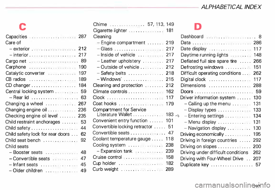 AUDI ALLROAD 2000 Owners Manual c
Capacities ...• ••.•. .......• o o 287
Care of
-e xterior . 212
-i nterior . . 217
Cargo net . .
89
earphone . . •
• . . • • 190
Catalytic converter •
. AUDI ALLROAD 2000 Owners Manual c
Capacities ...• ••.•. .......• o o 287
Care of
-e xterior . 212
-i nterior . . 217
Cargo net . .
89
earphone . . •
• . . • • 190
Catalytic converter •
.