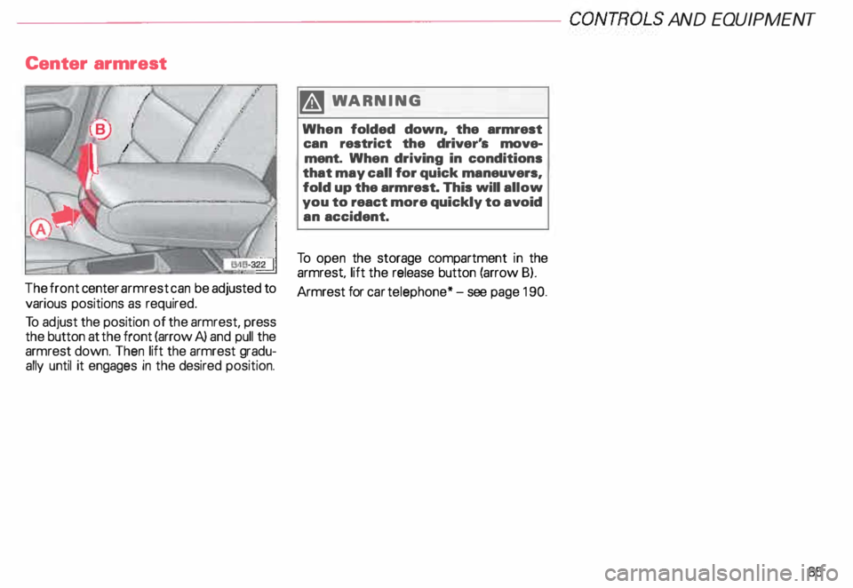 AUDI ALLROAD 2000 Manual Online ---------------------CONTROLS AND
EQUIPMENT
Center armrest
�WARNING
When folded down, the armrest
can restrict the driver's move
ment. When driving in conditions
that may call AUDI ALLROAD 2000 Manual Online ---------------------CONTROLS AND
EQUIPMENT
Center armrest
�WARNING
When folded down, the armrest
can restrict the driver's move
ment. When driving in conditions
that may call